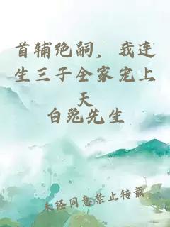 首辅绝嗣，我连生三子全家宠上天
